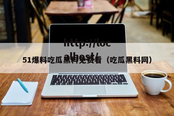 51爆料吃瓜黑料免费看(吃瓜黑料网)